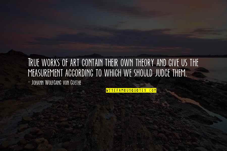 You Should Not Judge Quotes By Johann Wolfgang Von Goethe: True works of art contain their own theory