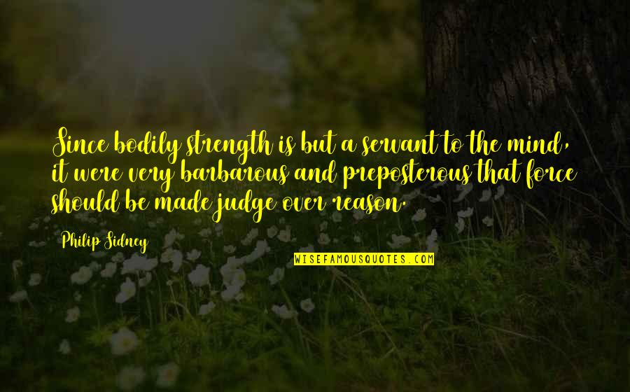 You Should Not Judge Quotes By Philip Sidney: Since bodily strength is but a servant to You Should Not Judge Quotes By Philip Sidney: Since bodily strength is but a servant to