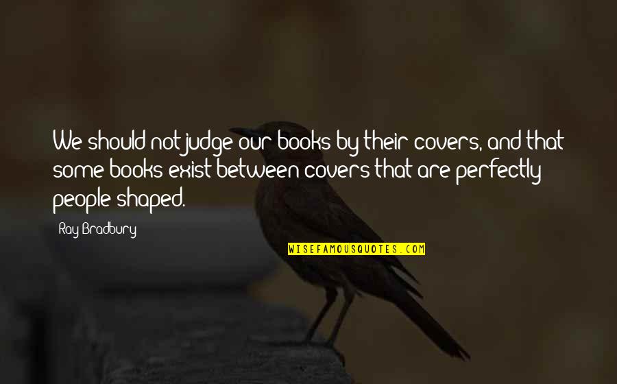 You Should Not Judge Quotes By Ray Bradbury: We should not judge our books by their