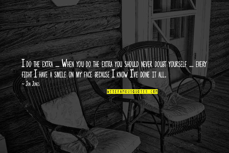 You Should Smile Quotes By Jon Jones: I do the extra ... When you do You Should Smile Quotes By Jon Jones: I do the extra ... When you do