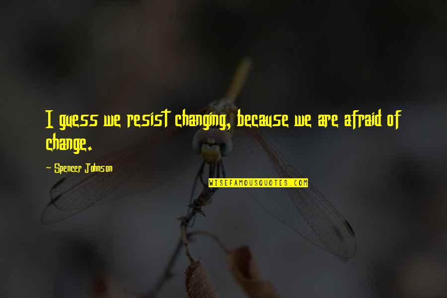 You Shouldn't Be Jealous Quotes By Spencer Johnson: I guess we resist changing, because we are