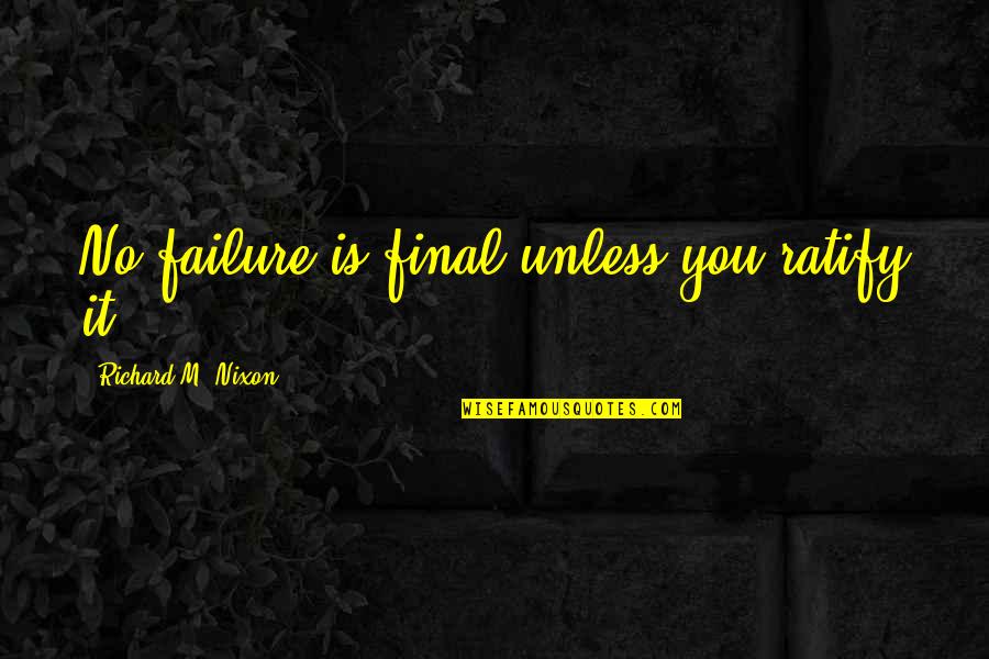 You Shouldn't Hate Yourself Quotes By Richard M. Nixon: No failure is final unless you ratify it.