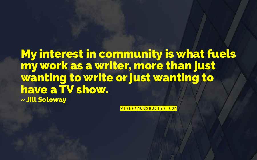 You Show No Interest Quotes By Jill Soloway: My interest in community is what fuels my