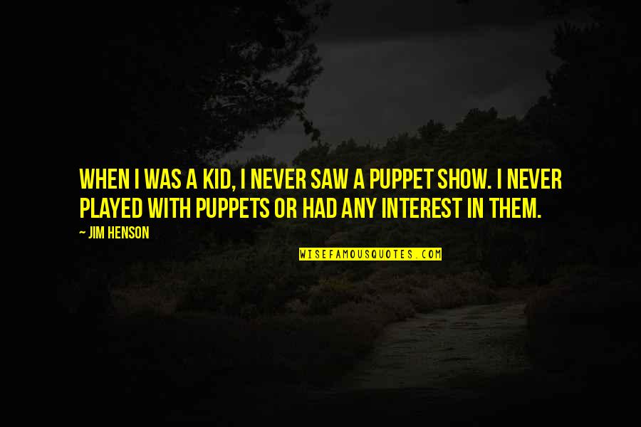 You Show No Interest Quotes By Jim Henson: When I was a kid, I never saw