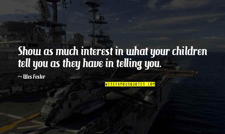 You Show No Interest Quotes By Wes Fesler: Show as much interest in what your children