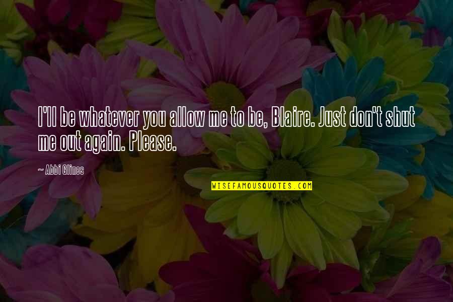You Shut Me Out Quotes By Abbi Glines: I'll be whatever you allow me to be,