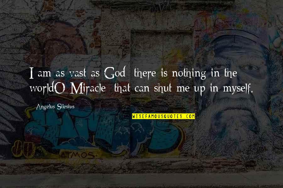 You Shut Me Out Quotes By Angelus Silesius: I am as vast as God; there is You Shut Me Out Quotes By Angelus Silesius: I am as vast as God; there is