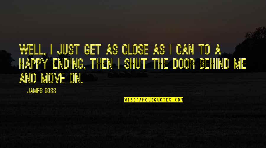 You Shut Me Out Quotes By James Goss: Well, I just get as close as I You Shut Me Out Quotes By James Goss: Well, I just get as close as I