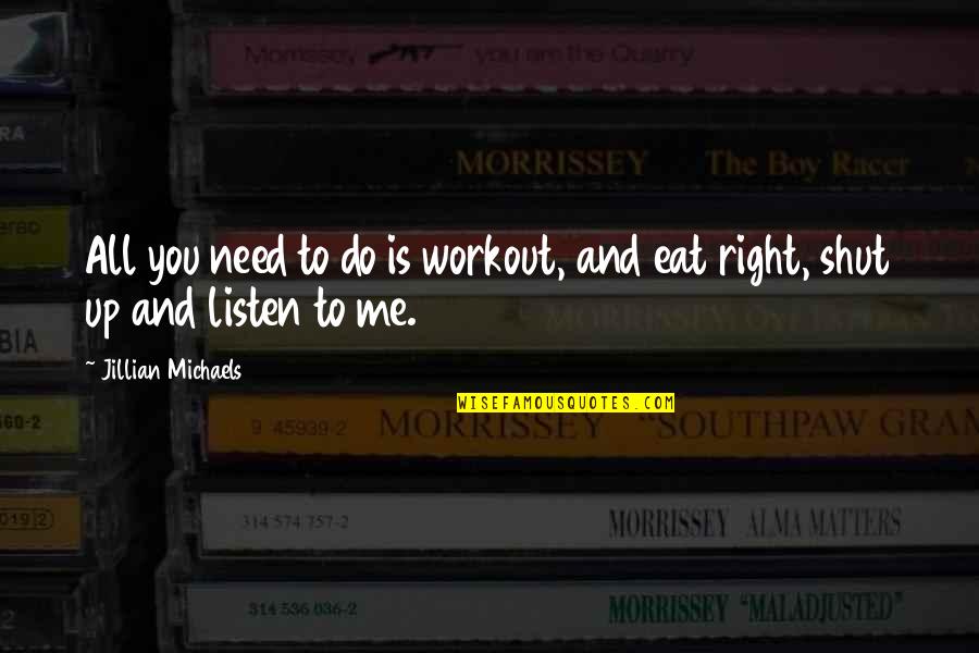 You Shut Me Out Quotes By Jillian Michaels: All you need to do is workout, and You Shut Me Out Quotes By Jillian Michaels: All you need to do is workout, and