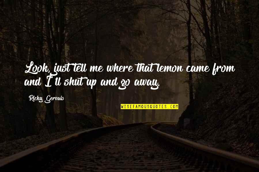 You Shut Me Out Quotes By Ricky Gervais: Look, just tell me where that lemon came