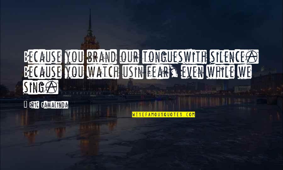 You Sing Quotes By Eric Gamalinda: Because you brand our tongueswith silence. Because you You Sing Quotes By Eric Gamalinda: Because you brand our tongueswith silence. Because you