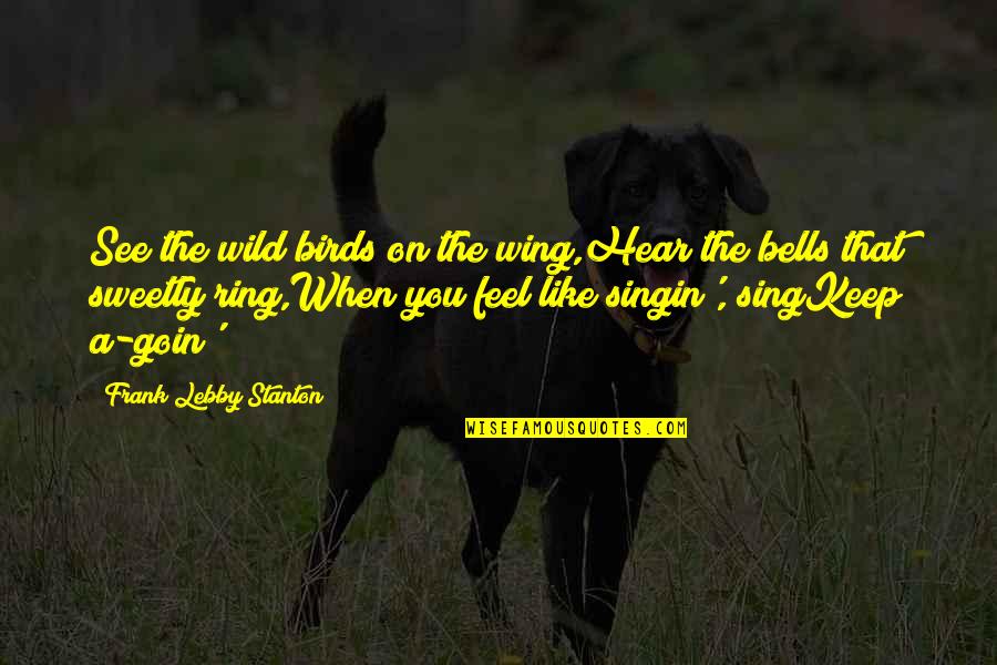 You Sing Quotes By Frank Lebby Stanton: See the wild birds on the wing,Hear the