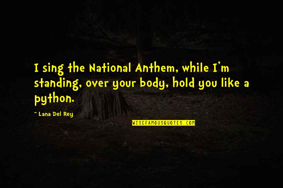 You Sing Quotes By Lana Del Rey: I sing the National Anthem, while I'm standing, You Sing Quotes By Lana Del Rey: I sing the National Anthem, while I'm standing,