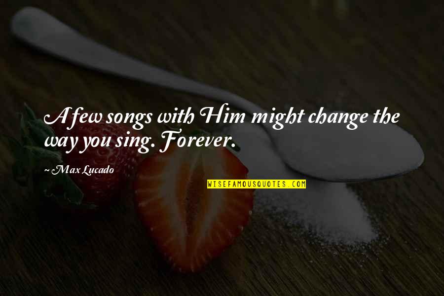 You Sing Quotes By Max Lucado: A few songs with Him might change the