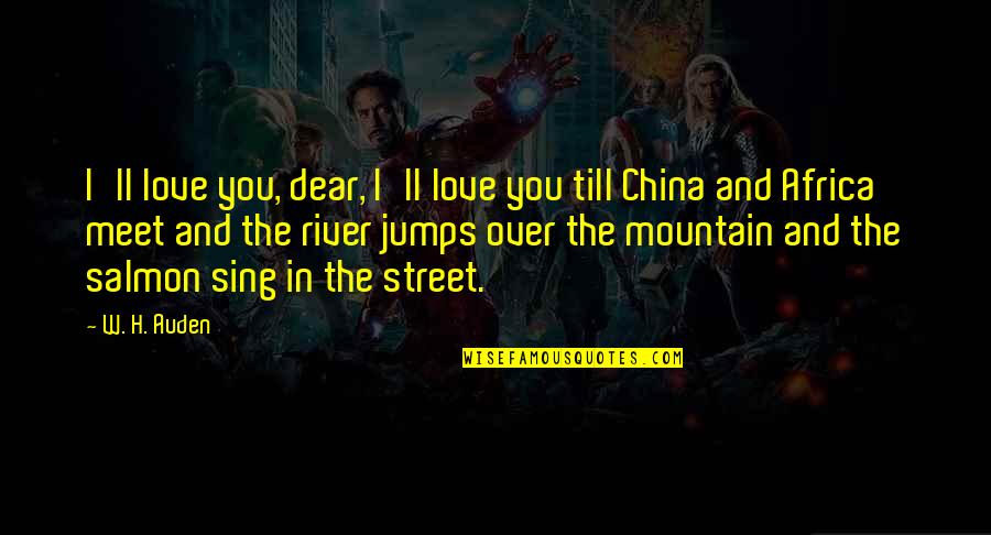 You Sing Quotes By W. H. Auden: I'll love you, dear, I'll love you till You Sing Quotes By W. H. Auden: I'll love you, dear, I'll love you till