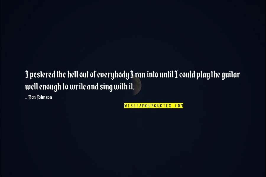 You Sing So Well Quotes By Don Johnson: I pestered the hell out of everybody I You Sing So Well Quotes By Don Johnson: I pestered the hell out of everybody I