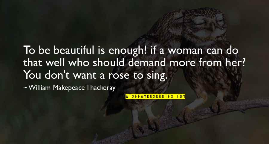 You Sing So Well Quotes By William Makepeace Thackeray: To be beautiful is enough! if a woman You Sing So Well Quotes By William Makepeace Thackeray: To be beautiful is enough! if a woman