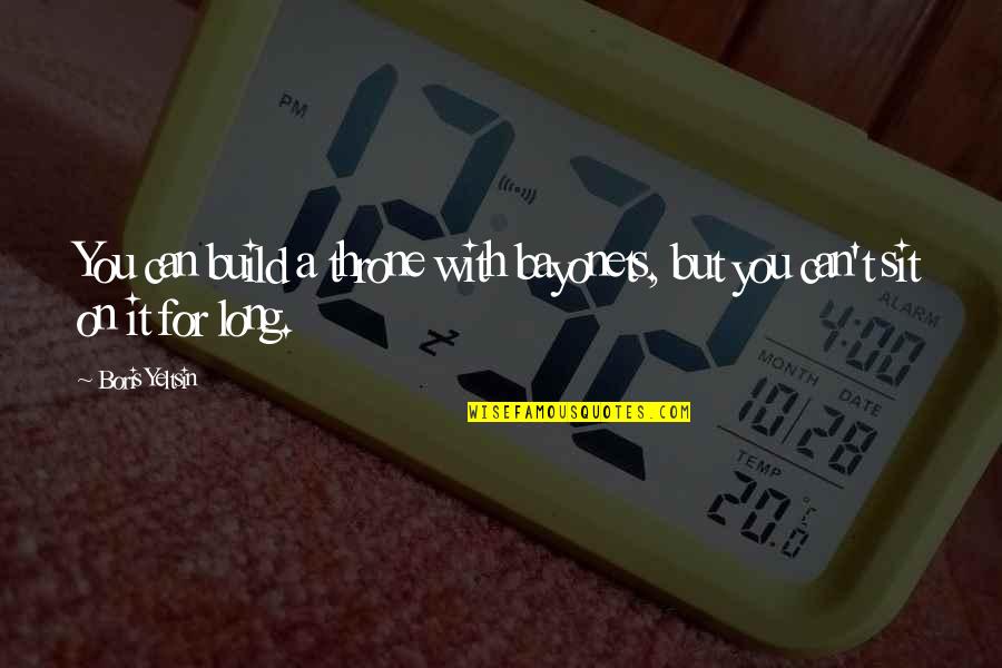 You Sit Quotes By Boris Yeltsin: You can build a throne with bayonets, but
