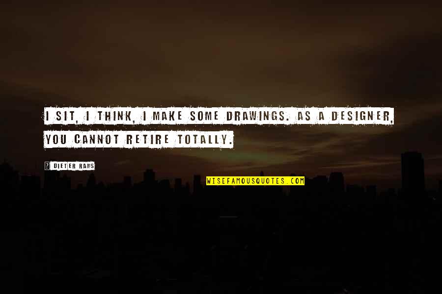 You Sit Quotes By Dieter Rams: I sit, I think, I make some drawings.