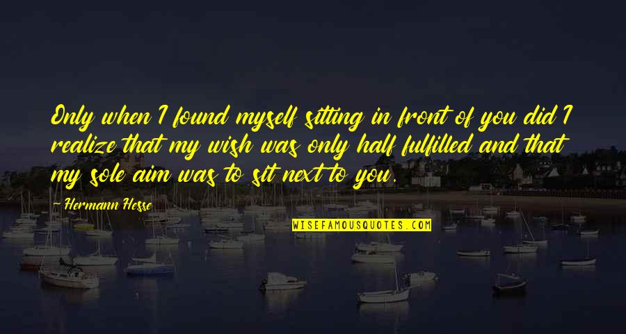 You Sit Quotes By Hermann Hesse: Only when I found myself sitting in front You Sit Quotes By Hermann Hesse: Only when I found myself sitting in front