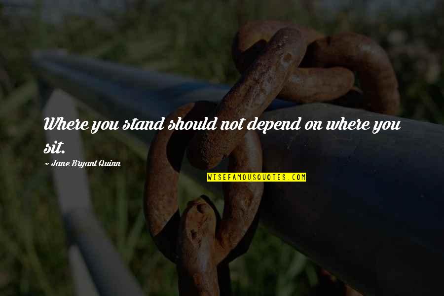 You Sit Quotes By Jane Bryant Quinn: Where you stand should not depend on where You Sit Quotes By Jane Bryant Quinn: Where you stand should not depend on where