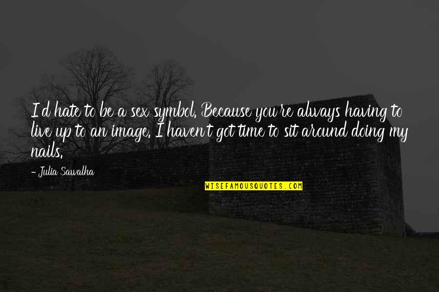 You Sit Quotes By Julia Sawalha: I'd hate to be a sex symbol. Because You Sit Quotes By Julia Sawalha: I'd hate to be a sex symbol. Because