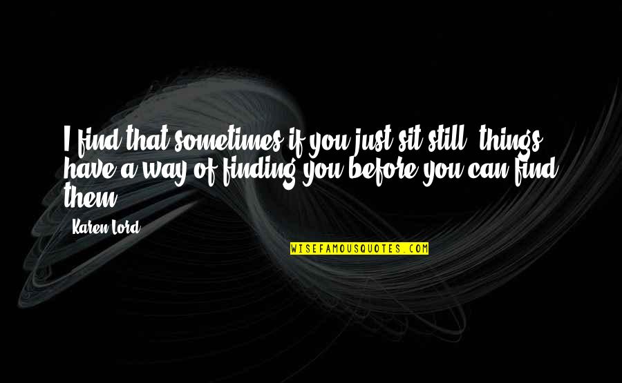 You Sit Quotes By Karen Lord: I find that sometimes if you just sit You Sit Quotes By Karen Lord: I find that sometimes if you just sit