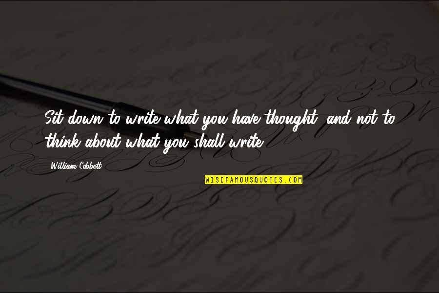 You Sit Quotes By William Cobbett: Sit down to write what you have thought, You Sit Quotes By William Cobbett: Sit down to write what you have thought,