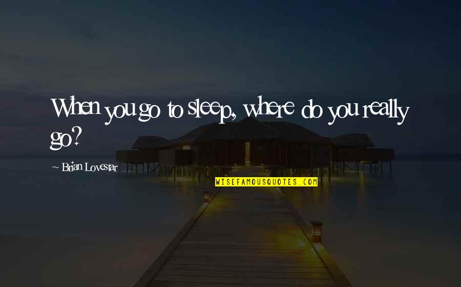 You Sleep Quotes By Brian Lovestar: When you go to sleep, where do you