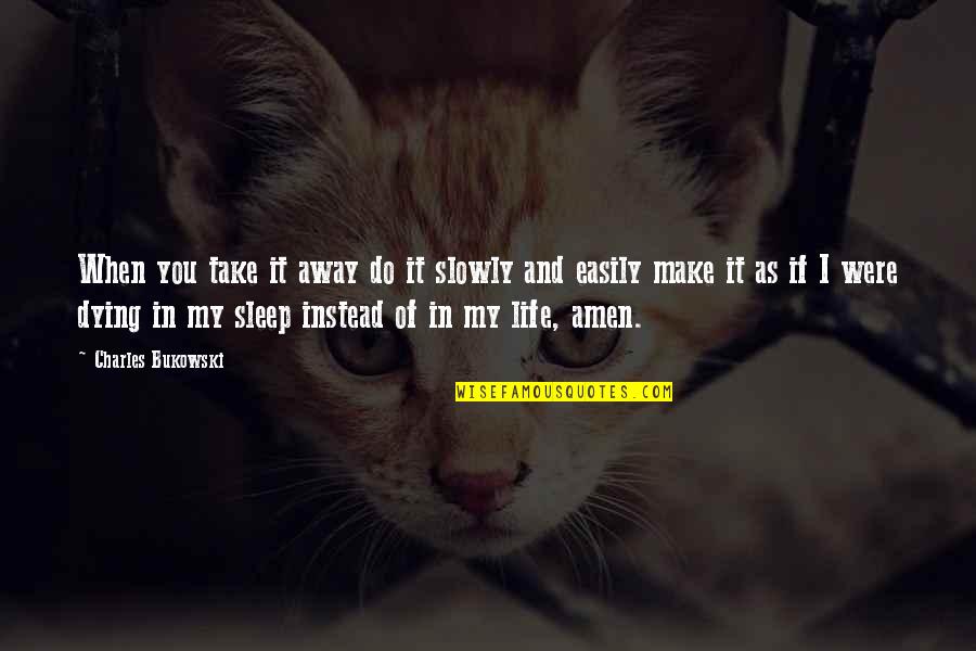 You Sleep Quotes By Charles Bukowski: When you take it away do it slowly