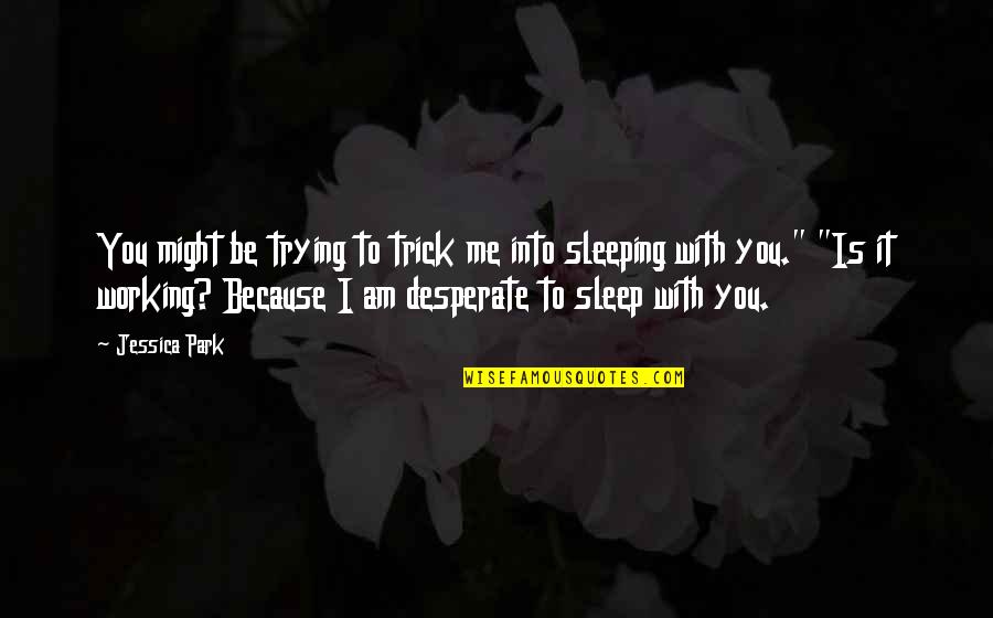 You Sleep Quotes By Jessica Park: You might be trying to trick me into