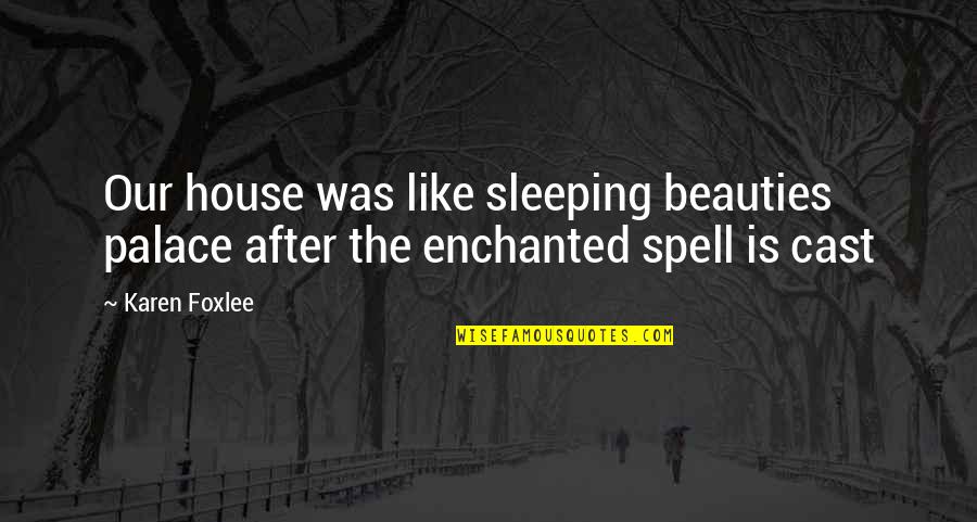 You Sleeping At My House Quotes By Karen Foxlee: Our house was like sleeping beauties palace after