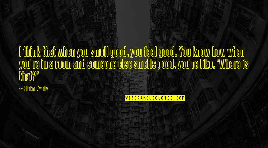 You Smell Good Quotes By Blake Lively: I think that when you smell good, you You Smell Good Quotes By Blake Lively: I think that when you smell good, you