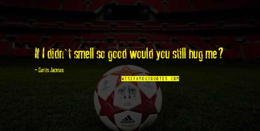 You Smell Good Quotes By Curtis Jackson: If I didn't smell so good would you You Smell Good Quotes By Curtis Jackson: If I didn't smell so good would you
