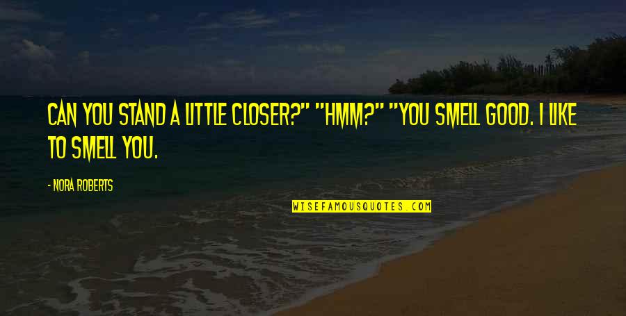 You Smell Good Quotes By Nora Roberts: Can you stand a little closer?" "Hmm?" "You