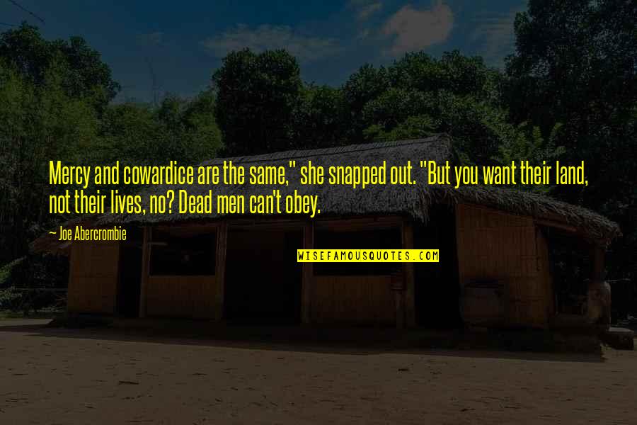 You Snapped Quotes By Joe Abercrombie: Mercy and cowardice are the same," she snapped You Snapped Quotes By Joe Abercrombie: Mercy and cowardice are the same," she snapped