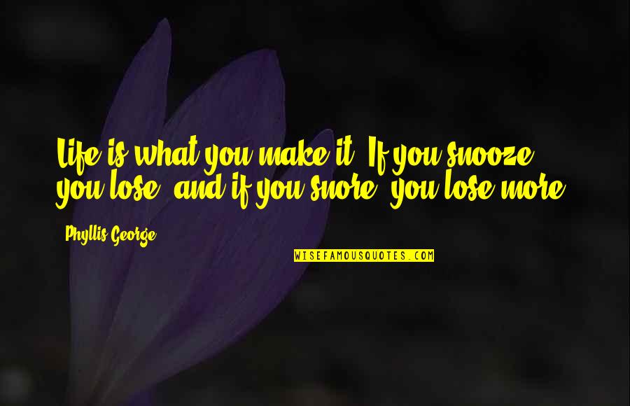 You Snooze You Lose Quotes By Phyllis George: Life is what you make it: If you