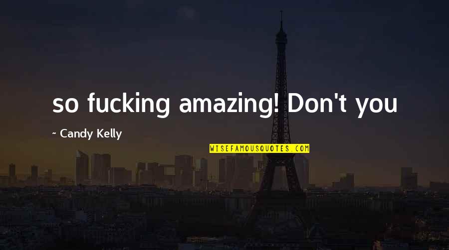 You So Amazing Quotes By Candy Kelly: so fucking amazing! Don't you You So Amazing Quotes By Candy Kelly: so fucking amazing! Don't you