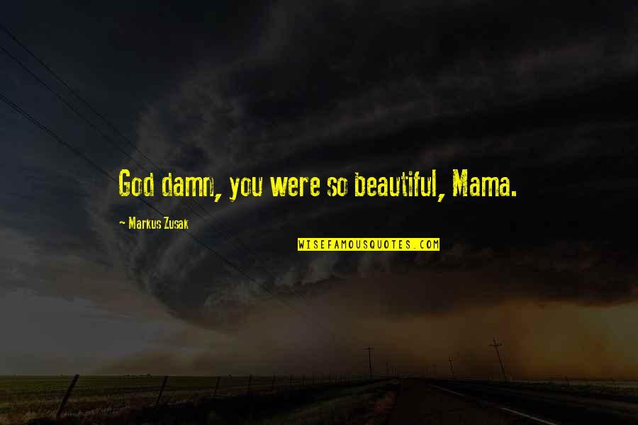 You So Beautiful Quotes By Markus Zusak: God damn, you were so beautiful, Mama.