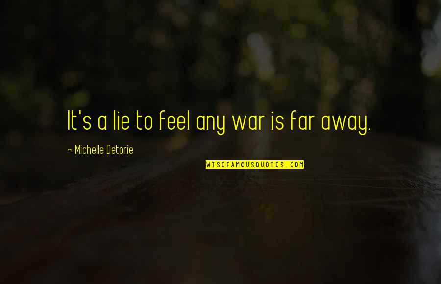 You So Far Away Quotes By Michelle Detorie: It's a lie to feel any war is You So Far Away Quotes By Michelle Detorie: It's a lie to feel any war is