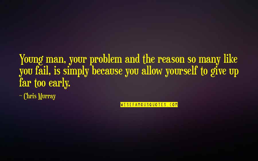 You So Far Quotes By Chris Murray: Young man, your problem and the reason so You So Far Quotes By Chris Murray: Young man, your problem and the reason so