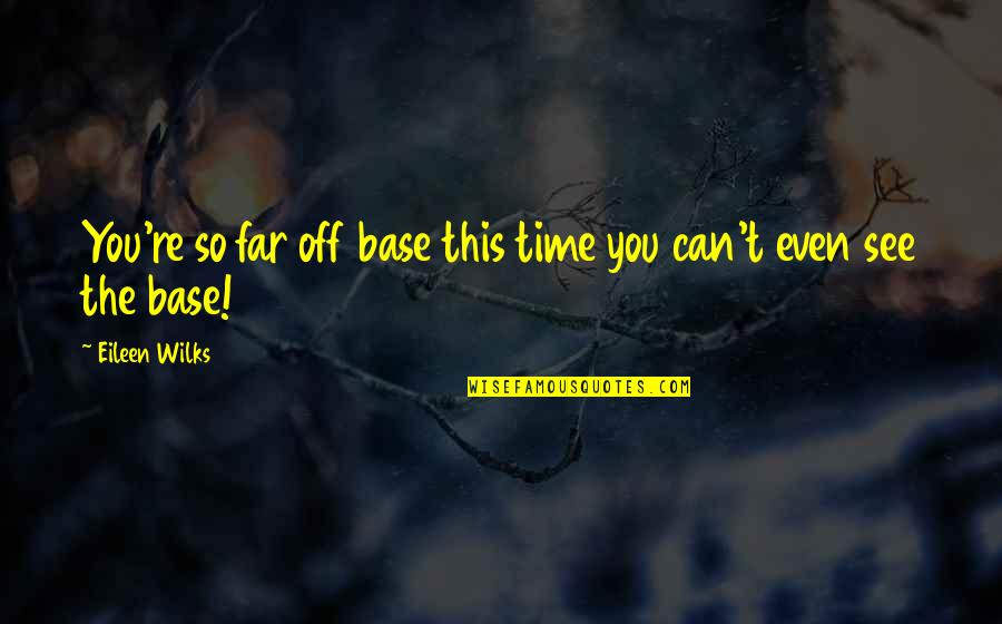 You So Far Quotes By Eileen Wilks: You're so far off base this time you