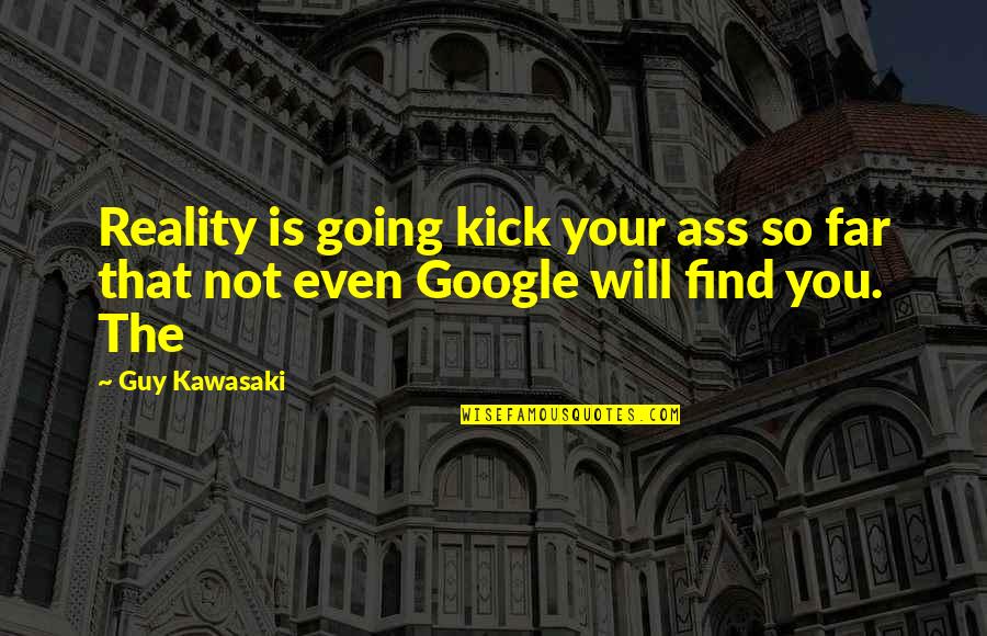 You So Far Quotes By Guy Kawasaki: Reality is going kick your ass so far