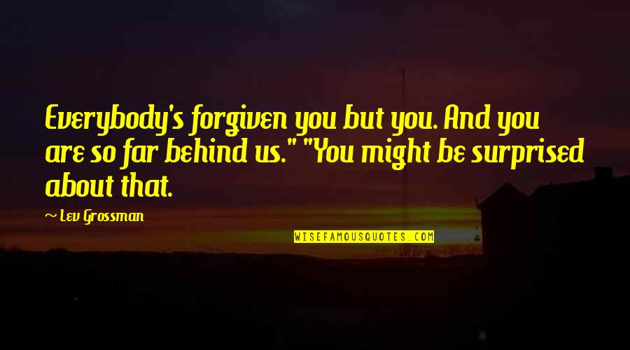 You So Far Quotes By Lev Grossman: Everybody's forgiven you but you. And you are You So Far Quotes By Lev Grossman: Everybody's forgiven you but you. And you are