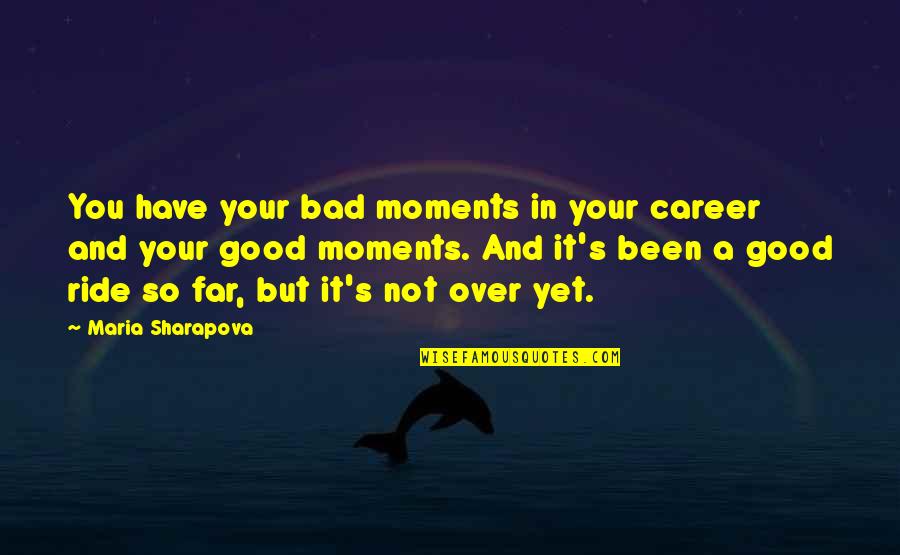 You So Far Quotes By Maria Sharapova: You have your bad moments in your career You So Far Quotes By Maria Sharapova: You have your bad moments in your career