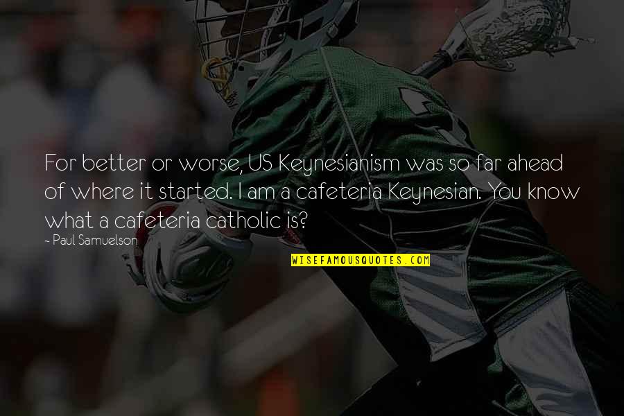 You So Far Quotes By Paul Samuelson: For better or worse, US Keynesianism was so You So Far Quotes By Paul Samuelson: For better or worse, US Keynesianism was so