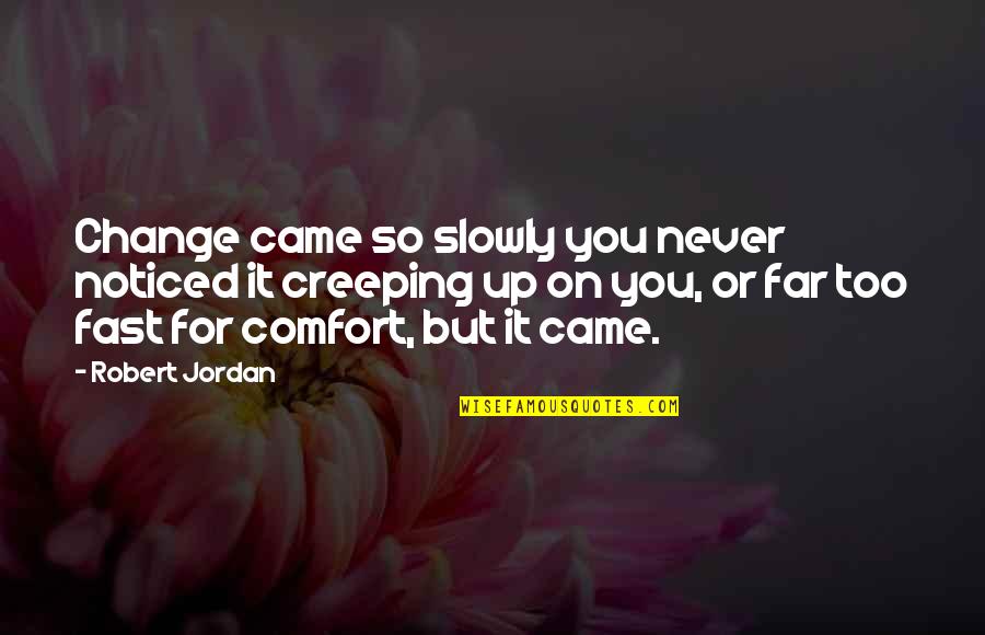 You So Far Quotes By Robert Jordan: Change came so slowly you never noticed it You So Far Quotes By Robert Jordan: Change came so slowly you never noticed it