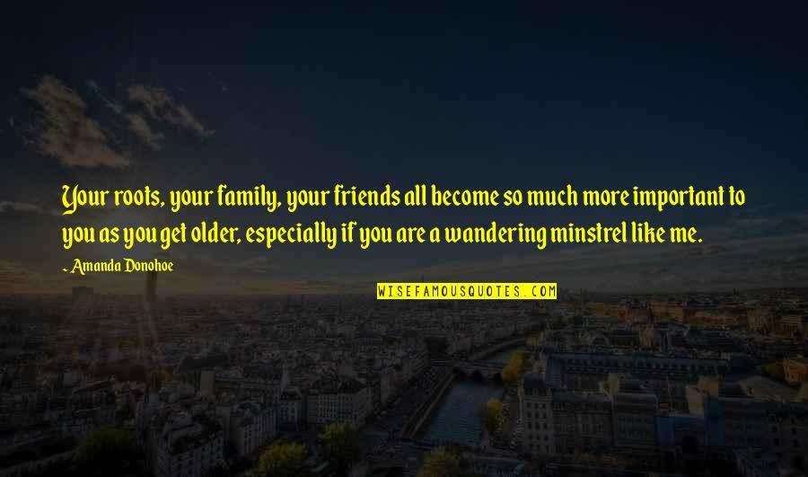 You So Important Me Quotes By Amanda Donohoe: Your roots, your family, your friends all become You So Important Me Quotes By Amanda Donohoe: Your roots, your family, your friends all become