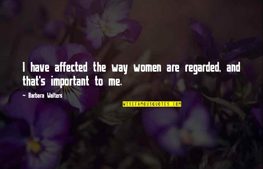 You So Important Me Quotes By Barbara Walters: I have affected the way women are regarded, You So Important Me Quotes By Barbara Walters: I have affected the way women are regarded,