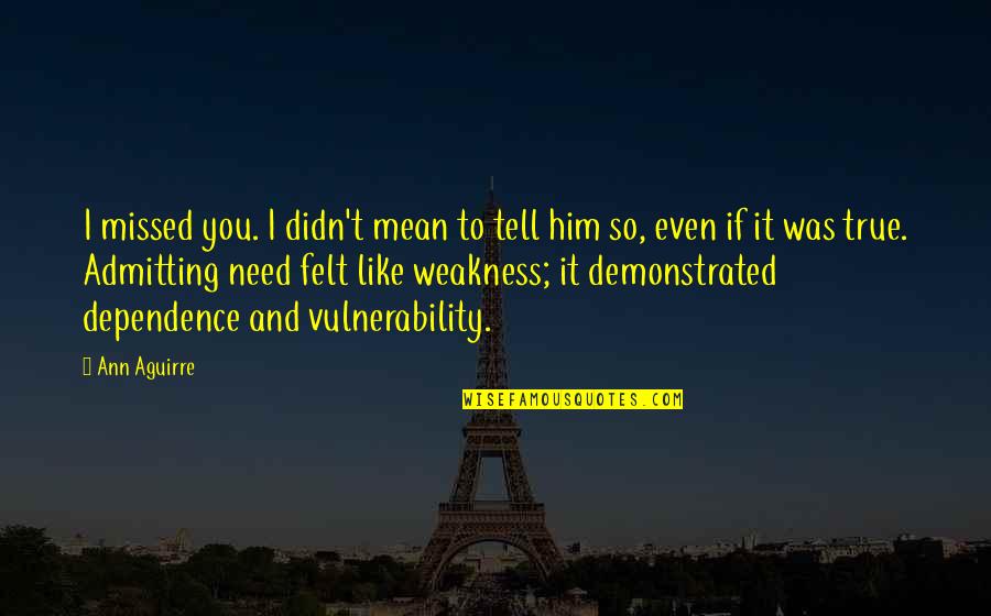 You So Mean Quotes By Ann Aguirre: I missed you. I didn't mean to tell You So Mean Quotes By Ann Aguirre: I missed you. I didn't mean to tell